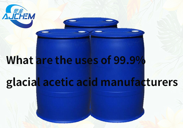 What are the uses of 99.9% glacial acetic acid manufacturers